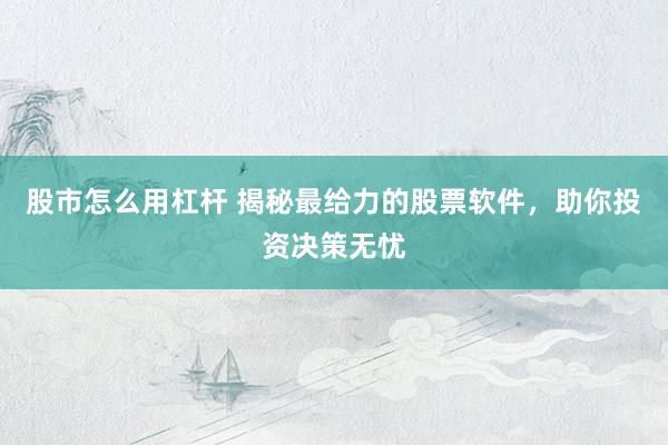 股市怎么用杠杆 揭秘最给力的股票软件，助你投资决策无忧