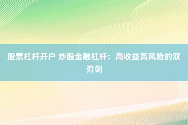 股票杠杆开户 炒股金融杠杆：高收益高风险的双刃剑