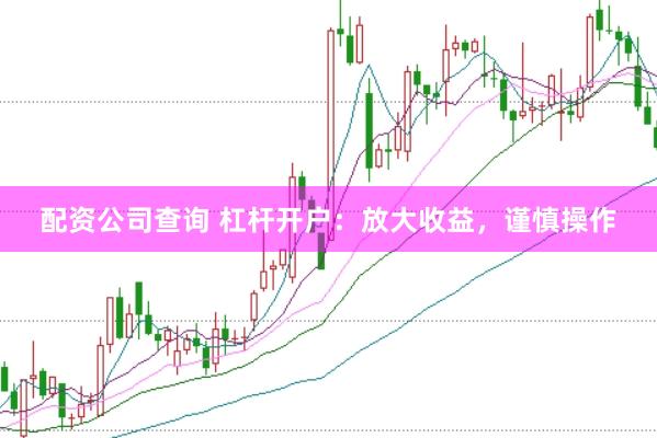 配资公司查询 杠杆开户：放大收益，谨慎操作