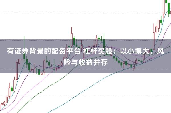 有证券背景的配资平台 杠杆买股：以小博大，风险与收益并存