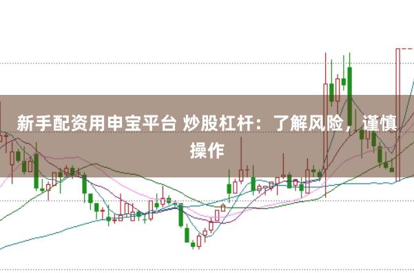新手配资用申宝平台 炒股杠杆：了解风险，谨慎操作