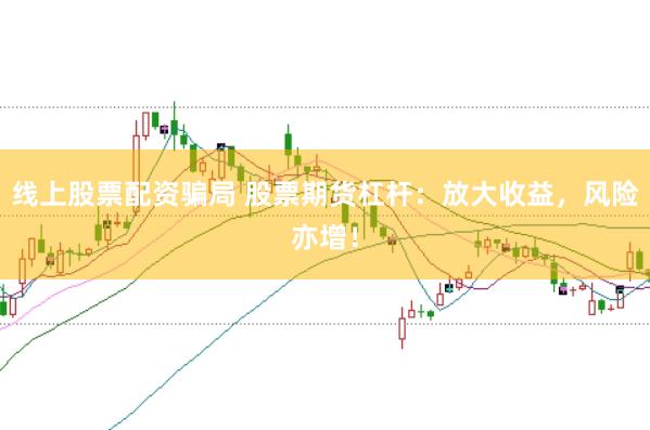线上股票配资骗局 股票期货杠杆：放大收益，风险亦增！
