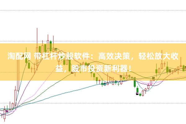 淘配网 带杠杆炒股软件：高效决策，轻松放大收益，股市投资新利器！