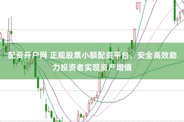 配资开户网 正规股票小额配资平台，安全高效助力投资者实现资产增值