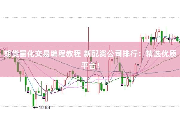 期货量化交易编程教程 新配资公司排行：精选优质平台！