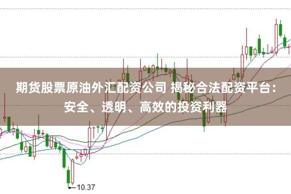 期货股票原油外汇配资公司 揭秘合法配资平台：安全、透明、高效的投资利器