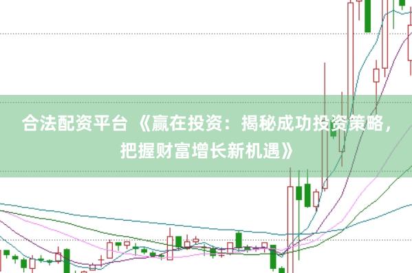 合法配资平台 《赢在投资：揭秘成功投资策略，把握财富增长新机遇》