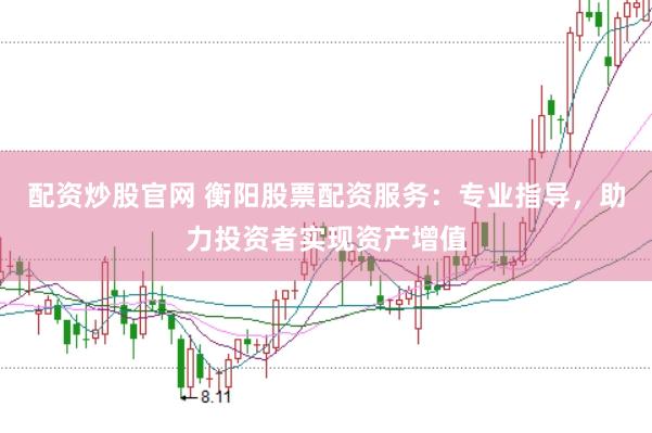 配资炒股官网 衡阳股票配资服务：专业指导，助力投资者实现资产增值