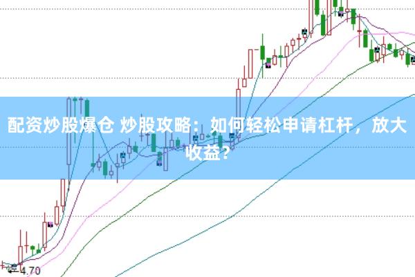 配资炒股爆仓 炒股攻略：如何轻松申请杠杆，放大收益？