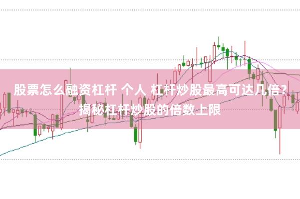 股票怎么融资杠杆 个人 杠杆炒股最高可达几倍？揭秘杠杆炒股的倍数上限