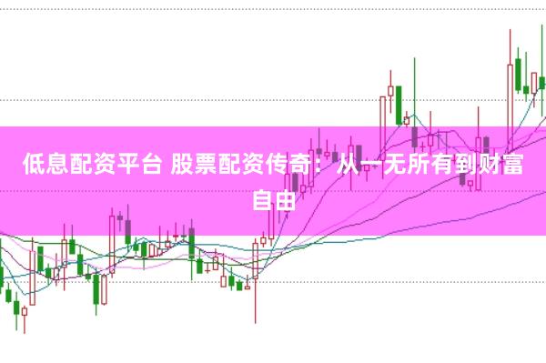 低息配资平台 股票配资传奇：从一无所有到财富自由