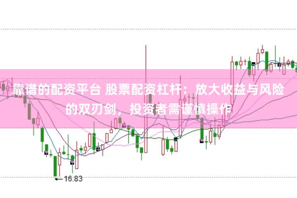 靠谱的配资平台 股票配资杠杆：放大收益与风险的双刃剑，投资者需谨慎操作