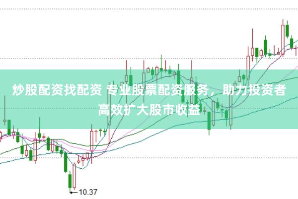 炒股配资找配资 专业股票配资服务，助力投资者高效扩大股市收益