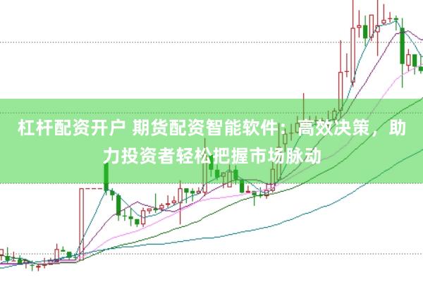 杠杆配资开户 期货配资智能软件：高效决策，助力投资者轻松把握市场脉动