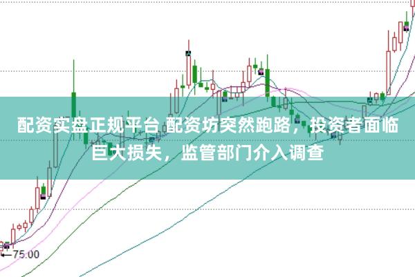 配资实盘正规平台 配资坊突然跑路，投资者面临巨大损失，监管部门介入调查