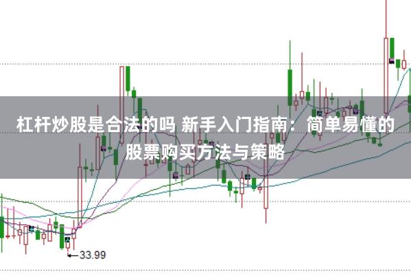 杠杆炒股是合法的吗 新手入门指南：简单易懂的股票购买方法与策略