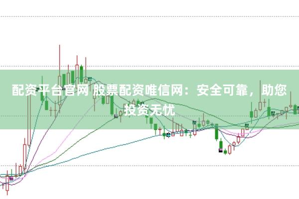 配资平台官网 股票配资唯信网：安全可靠，助您投资无忧