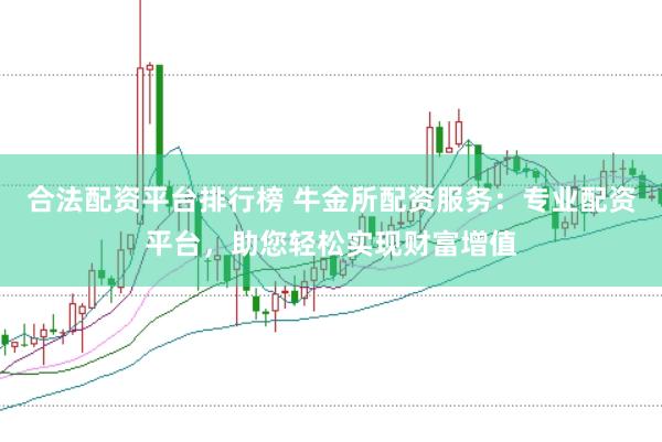 合法配资平台排行榜 牛金所配资服务：专业配资平台，助您轻松实现财富增值