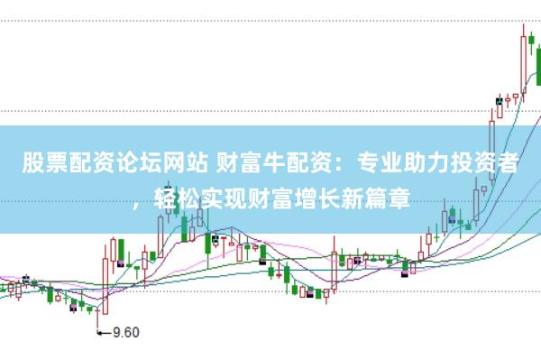 股票配资论坛网站 财富牛配资：专业助力投资者，轻松实现财富增长新篇章