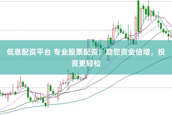 低息配资平台 专业股票配资：助您资金倍增，投资更轻松
