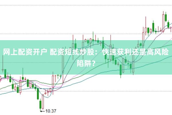 网上配资开户 配资短线炒股：快速获利还是高风险陷阱？