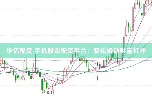 华亿配资 手机股票配资平台：轻松撬动财富杠杆