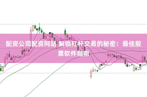 配资公司配资网站 解锁杠杆交易的秘密：最佳股票软件指南