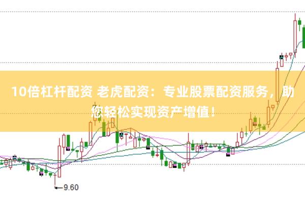 10倍杠杆配资 老虎配资：专业股票配资服务，助您轻松实现资产增值！