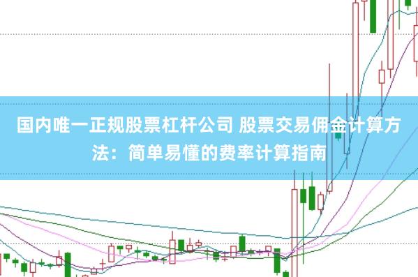 国内唯一正规股票杠杆公司 股票交易佣金计算方法：简单易懂的费率计算指南