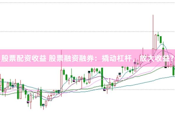 股票配资收益 股票融资融券：撬动杠杆，放大收益？