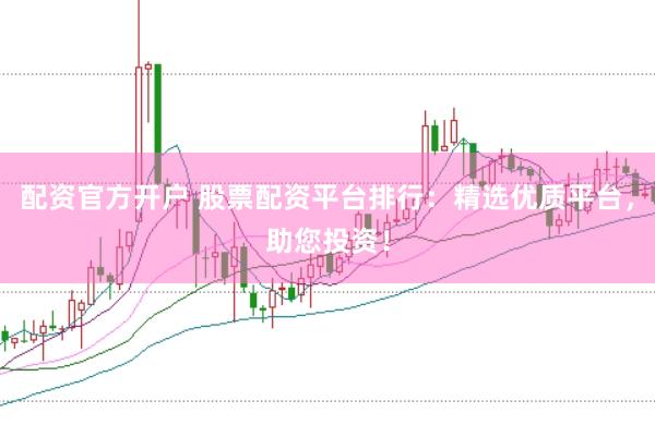 配资官方开户 股票配资平台排行：精选优质平台，助您投资！