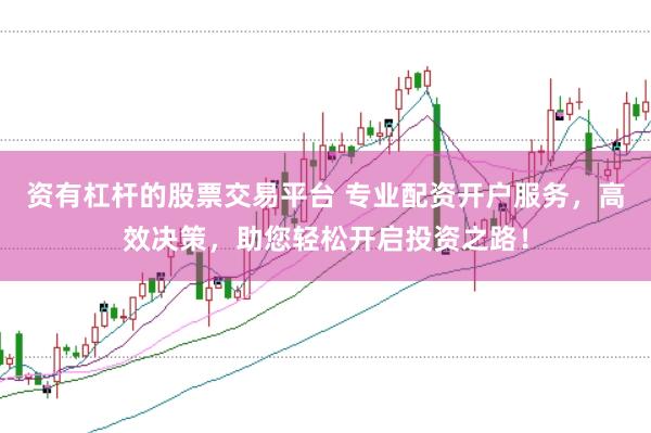 资有杠杆的股票交易平台 专业配资开户服务，高效决策，助您轻松开启投资之路！