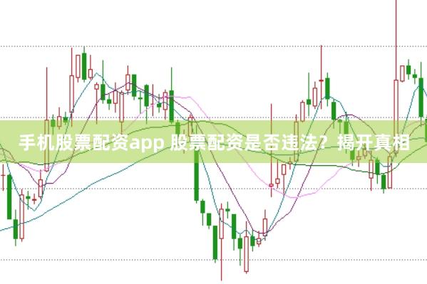 手机股票配资app 股票配资是否违法？揭开真相