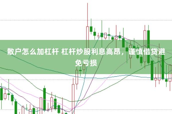散户怎么加杠杆 杠杆炒股利息高昂，谨慎借贷避免亏损