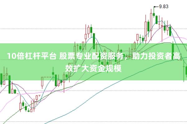 10倍杠杆平台 股票专业配资服务，助力投资者高效扩大资金规模