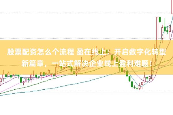 股票配资怎么个流程 盈在线上：开启数字化转型新篇章，一站式解决企业线上盈利难题！