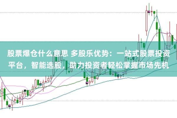 股票爆仓什么意思 多股乐优势：一站式股票投资平台，智能选股，助力投资者轻松掌握市场先机