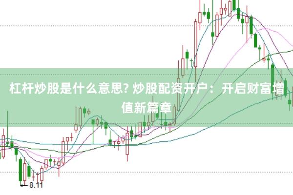 杠杆炒股是什么意思? 炒股配资开户：开启财富增值新篇章