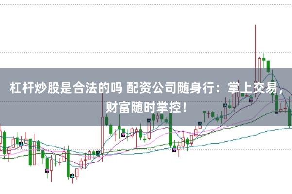 杠杆炒股是合法的吗 配资公司随身行：掌上交易，财富随时掌控！