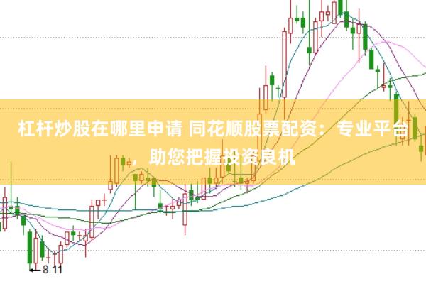杠杆炒股在哪里申请 同花顺股票配资：专业平台，助您把握投资良机