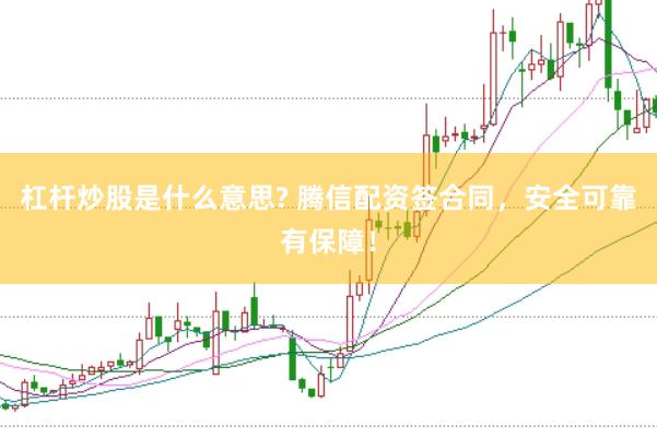 杠杆炒股是什么意思? 腾信配资签合同，安全可靠有保障！
