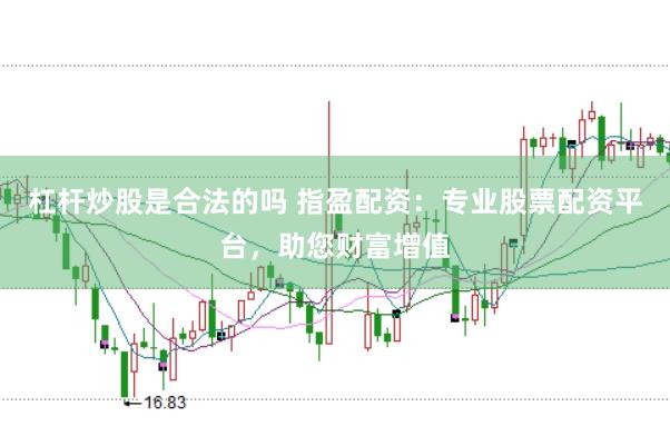 杠杆炒股是合法的吗 指盈配资：专业股票配资平台，助您财富增值