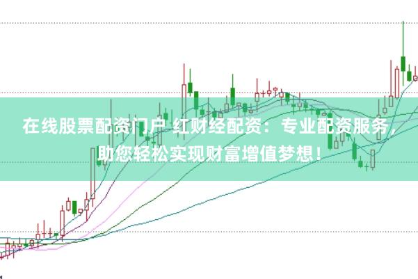 在线股票配资门户 红财经配资：专业配资服务，助您轻松实现财富增值梦想！