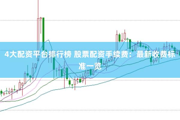 4大配资平台排行榜 股票配资手续费：最新收费标准一览