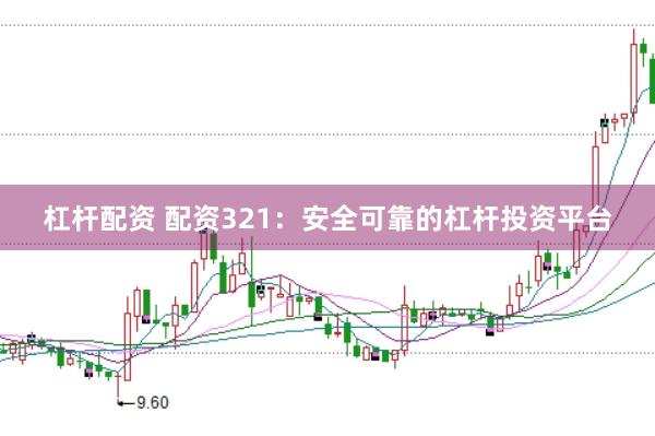 杠杆配资 配资321：安全可靠的杠杆投资平台