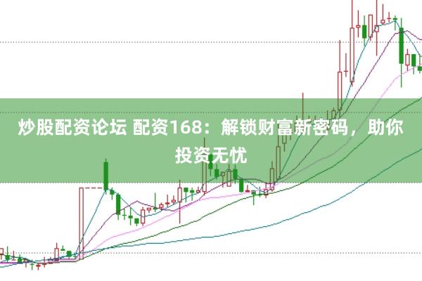 炒股配资论坛 配资168：解锁财富新密码，助你投资无忧