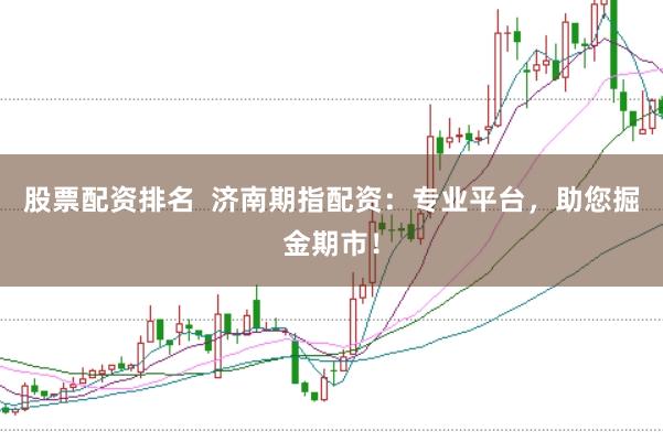 股票配资排名  济南期指配资：专业平台，助您掘金期市！