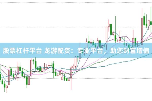 股票杠杆平台 龙游配资：专业平台，助您财富增值