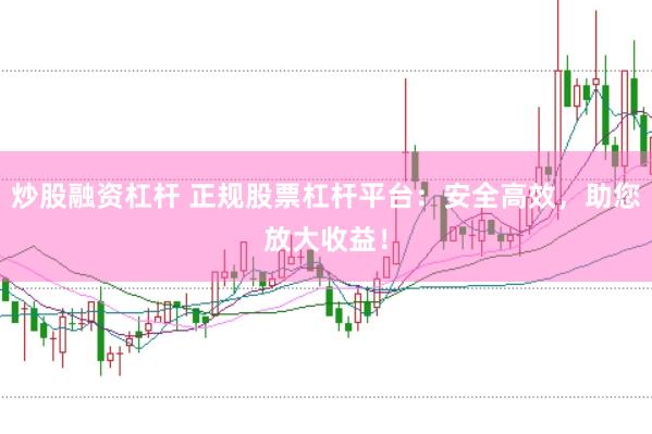 炒股融资杠杆 正规股票杠杆平台：安全高效，助您放大收益！