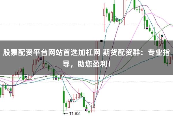 股票配资平台网站首选加杠网 期货配资群：专业指导，助您盈利！